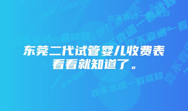 东莞二代试管婴儿收费表看看就知道了。