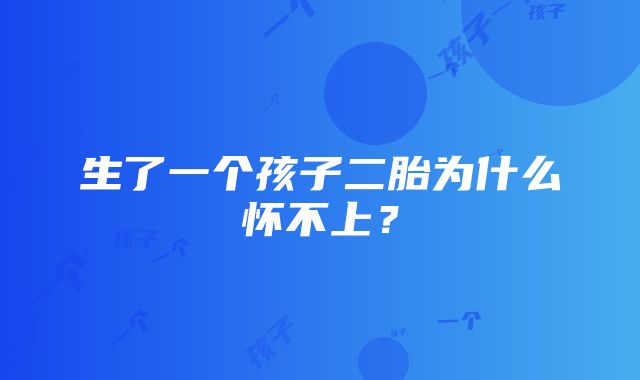 生了一个孩子二胎为什么怀不上？