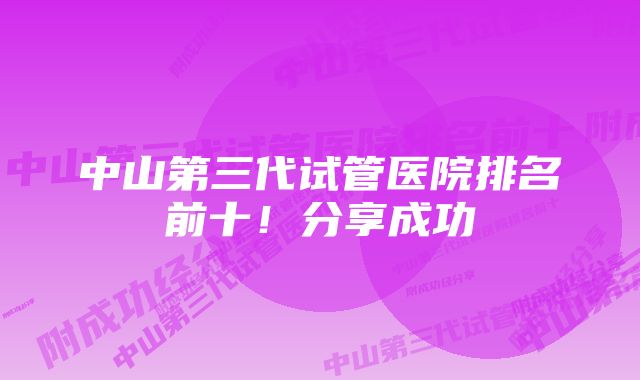 中山第三代试管医院排名前十！分享成功