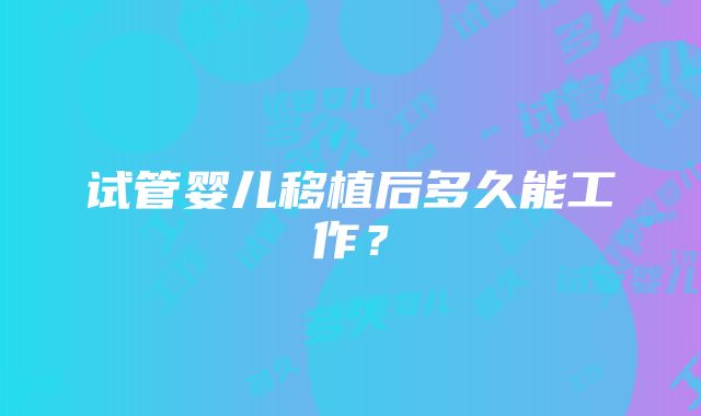 试管婴儿移植后多久能工作？