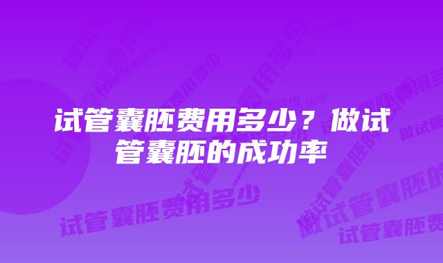 试管囊胚费用多少？做试管囊胚的成功率