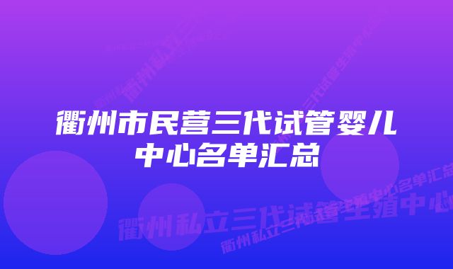 衢州市民营三代试管婴儿中心名单汇总