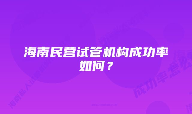 海南民营试管机构成功率如何？