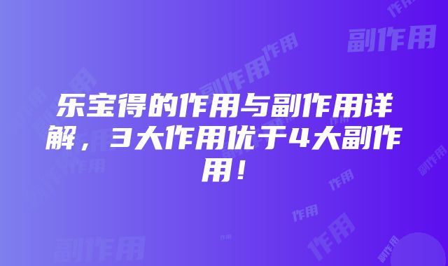 乐宝得的作用与副作用详解，3大作用优于4大副作用！