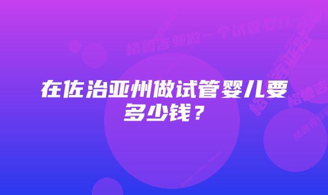 在佐治亚州做试管婴儿要多少钱？