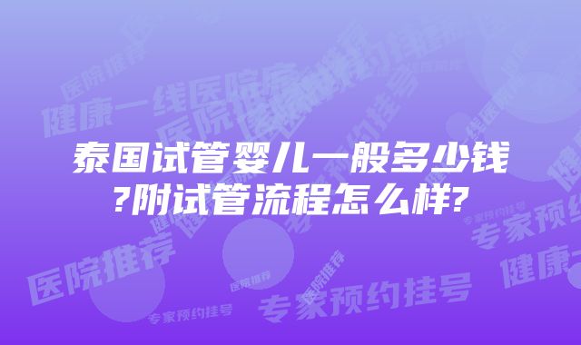 泰国试管婴儿一般多少钱?附试管流程怎么样?