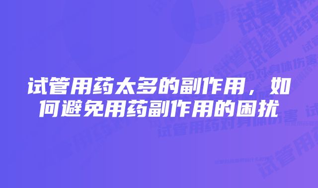 试管用药太多的副作用，如何避免用药副作用的困扰