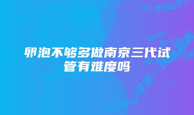 卵泡不够多做南京三代试管有难度吗