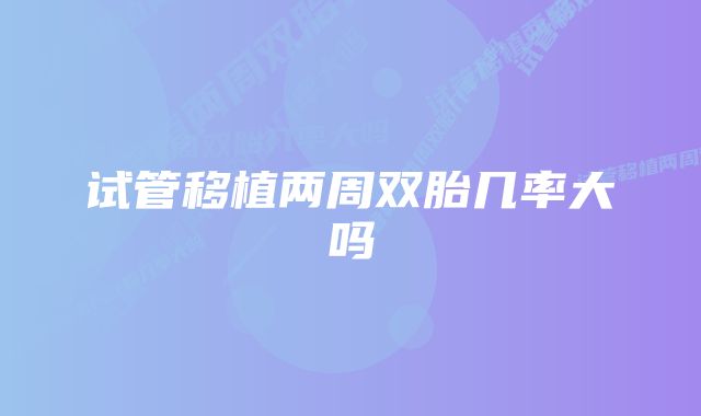 试管移植两周双胎几率大吗