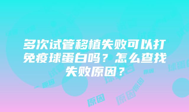 多次试管移植失败可以打免疫球蛋白吗？怎么查找失败原因？