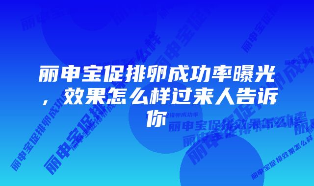 丽申宝促排卵成功率曝光，效果怎么样过来人告诉你