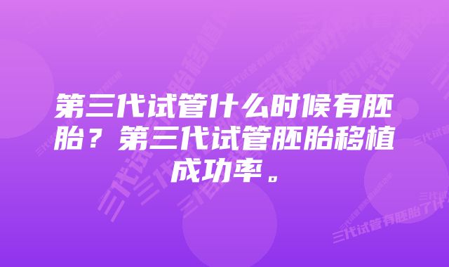 第三代试管什么时候有胚胎？第三代试管胚胎移植成功率。