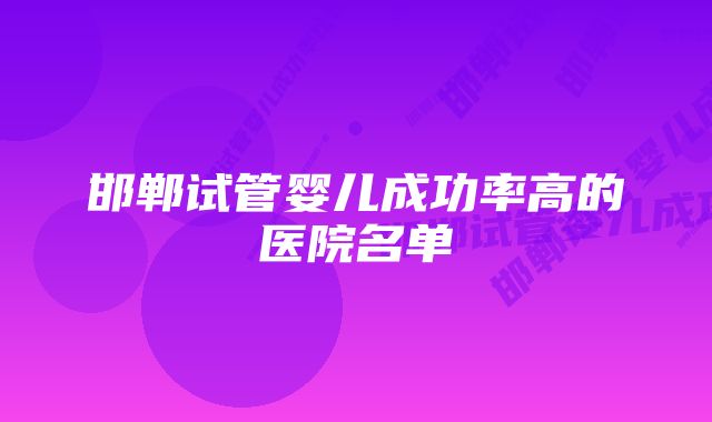 邯郸试管婴儿成功率高的医院名单