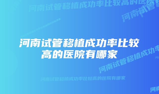 河南试管移植成功率比较高的医院有哪家