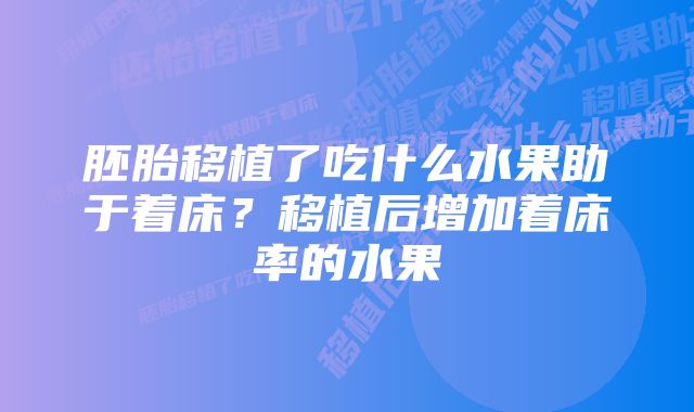 胚胎移植了吃什么水果助于着床？移植后增加着床率的水果