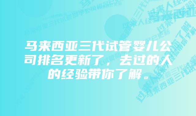 马来西亚三代试管婴儿公司排名更新了，去过的人的经验带你了解。