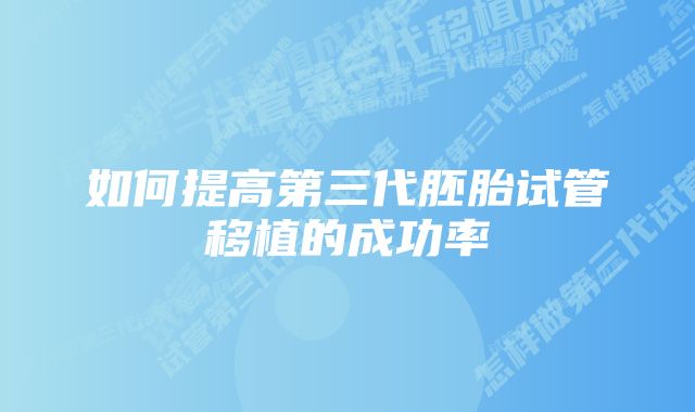 如何提高第三代胚胎试管移植的成功率