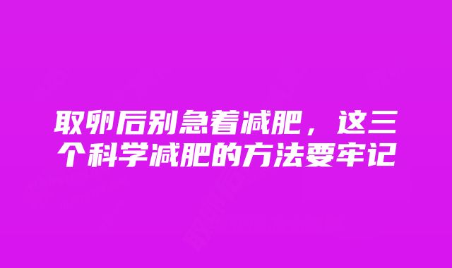 取卵后别急着减肥，这三个科学减肥的方法要牢记