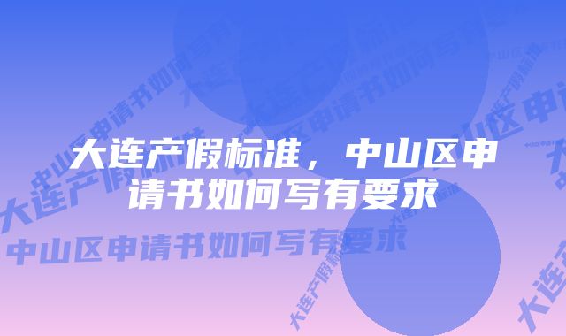 大连产假标准，中山区申请书如何写有要求