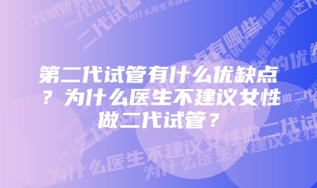 第二代试管有什么优缺点？为什么医生不建议女性做二代试管？