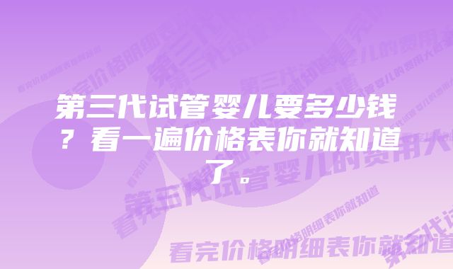 第三代试管婴儿要多少钱？看一遍价格表你就知道了。