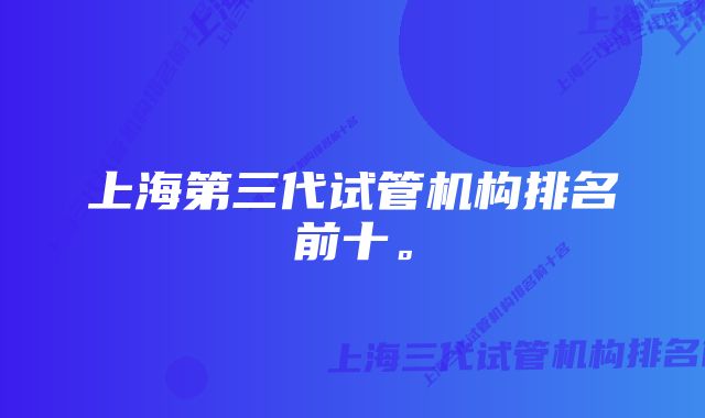 上海第三代试管机构排名前十。