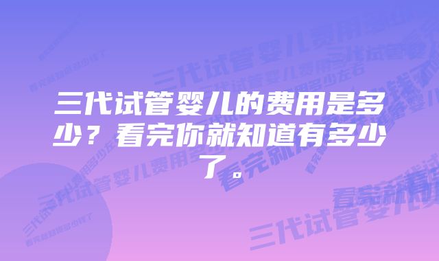 三代试管婴儿的费用是多少？看完你就知道有多少了。