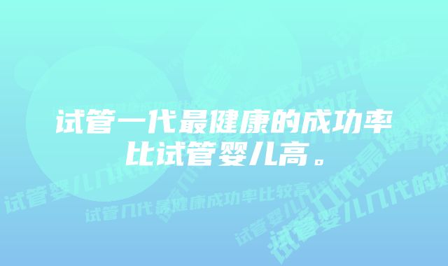 试管一代最健康的成功率比试管婴儿高。