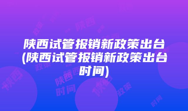 陕西试管报销新政策出台(陕西试管报销新政策出台时间)