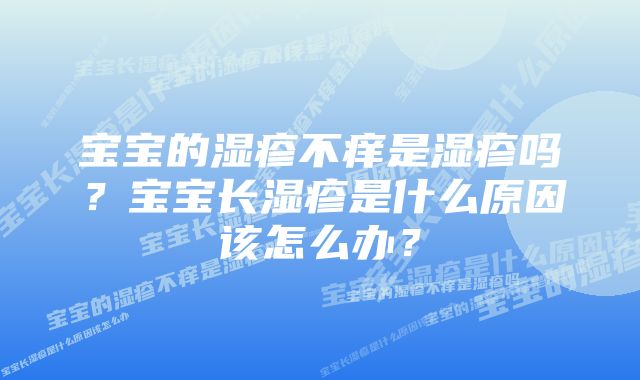 宝宝的湿疹不痒是湿疹吗？宝宝长湿疹是什么原因该怎么办？