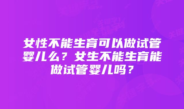 女性不能生育可以做试管婴儿么？女生不能生育能做试管婴儿吗？