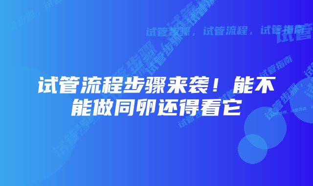 试管流程步骤来袭！能不能做同卵还得看它