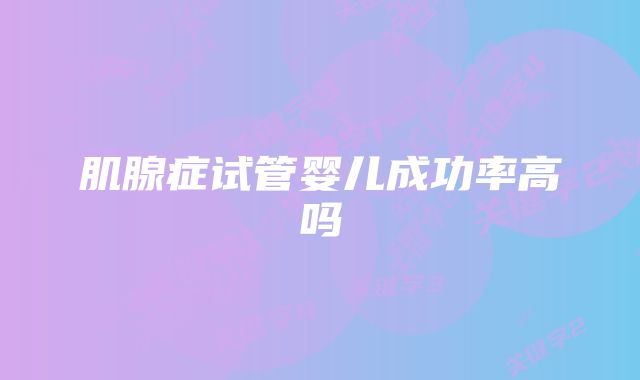 肌腺症试管婴儿成功率高吗