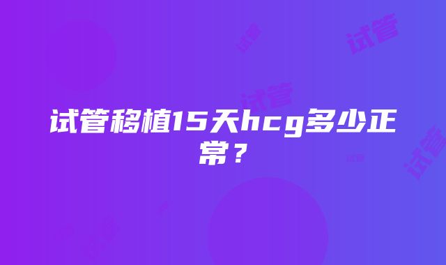 试管移植15天hcg多少正常？