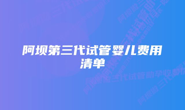 阿坝第三代试管婴儿费用清单