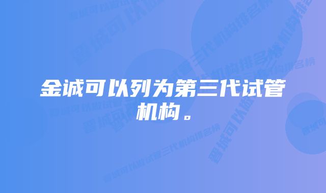 金诚可以列为第三代试管机构。