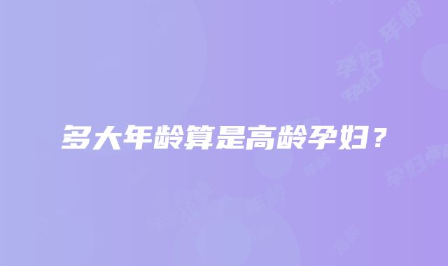 多大年龄算是高龄孕妇？