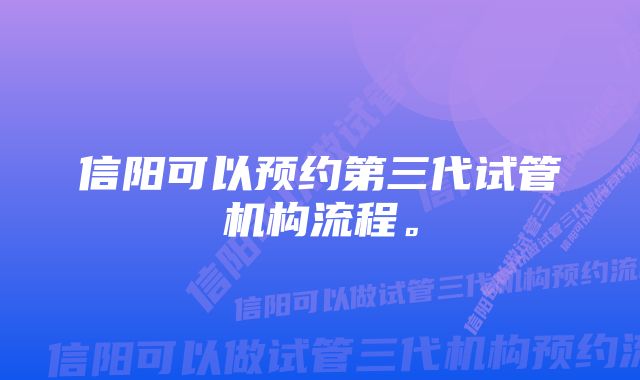 信阳可以预约第三代试管机构流程。