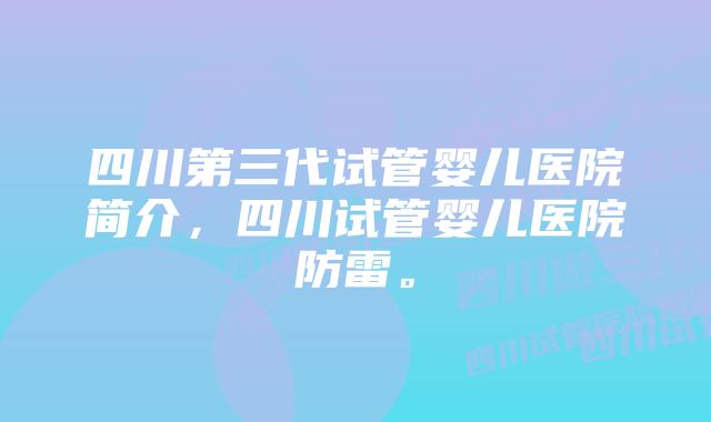 四川第三代试管婴儿医院简介，四川试管婴儿医院防雷。