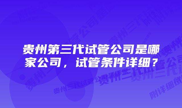 贵州第三代试管公司是哪家公司，试管条件详细？