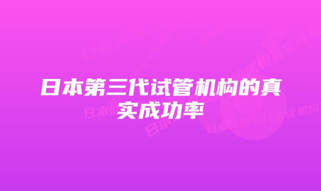 日本第三代试管机构的真实成功率