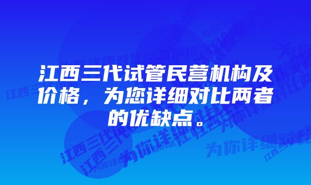 江西三代试管民营机构及价格，为您详细对比两者的优缺点。