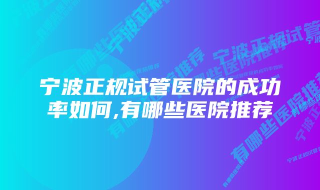 宁波正规试管医院的成功率如何,有哪些医院推荐