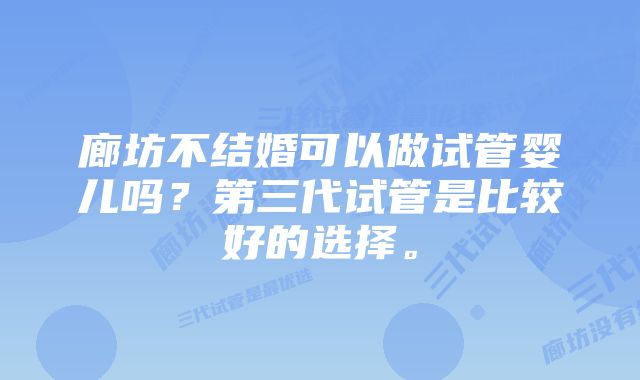 廊坊不结婚可以做试管婴儿吗？第三代试管是比较好的选择。