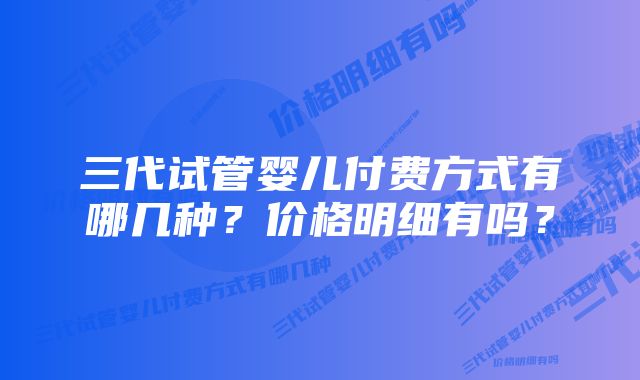 三代试管婴儿付费方式有哪几种？价格明细有吗？