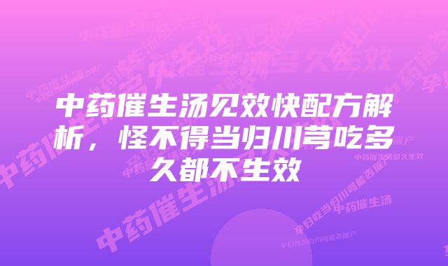 中药催生汤见效快配方解析，怪不得当归川芎吃多久都不生效