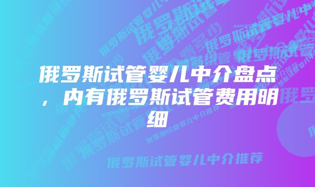 俄罗斯试管婴儿中介盘点，内有俄罗斯试管费用明细