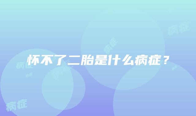 怀不了二胎是什么病症？