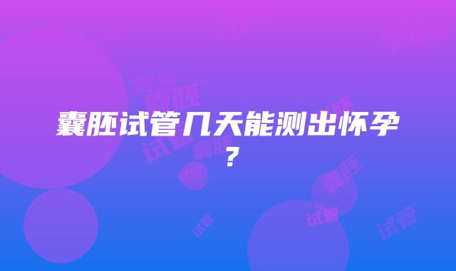 囊胚试管几天能测出怀孕？