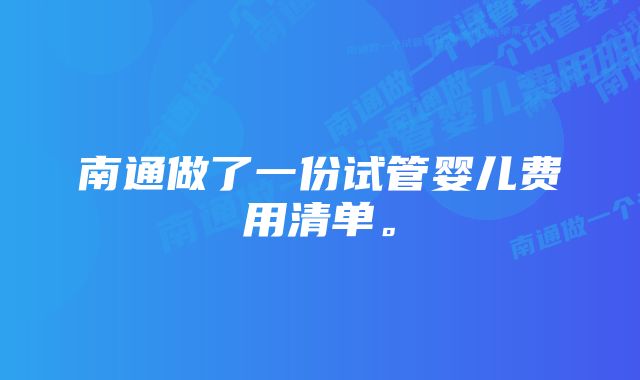 南通做了一份试管婴儿费用清单。